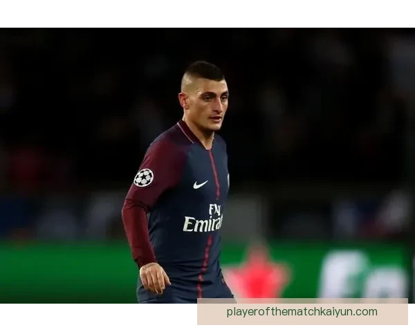 维拉蒂状态回暖，巴黎中场大师持续提升球队竞争力